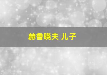 赫鲁晓夫 儿子